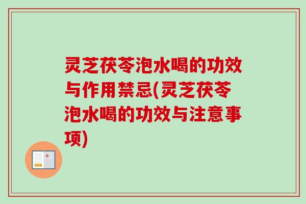灵芝茯苓泡水喝的功效与作用禁忌(灵芝茯苓泡水喝的功效与注意事项)-第1张图片-卓越灵芝孢子粉