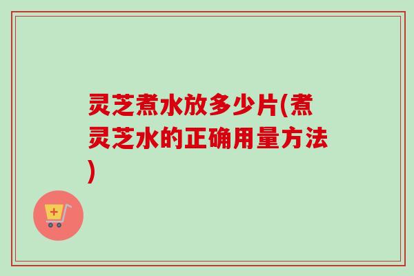 灵芝煮水放多少片(煮灵芝水的正确用量方法)-第1张图片-卓越灵芝孢子粉 灵芝煮水放多少片(煮灵芝水的正确用量方法)-第1张图片-卓越灵芝孢子粉