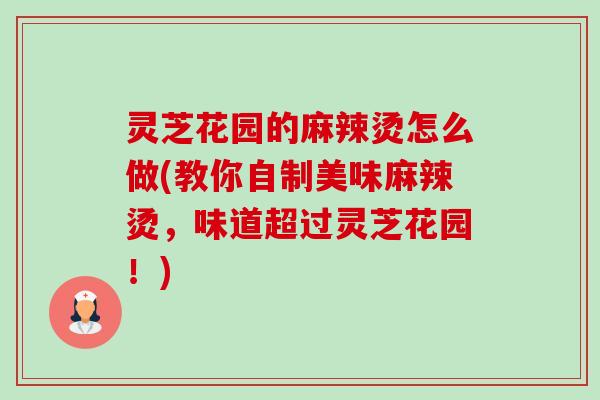 灵芝花园的麻辣烫怎么做(教你自制美味麻辣烫,味道超过灵芝花园!)-第1张图片-卓越灵芝孢子粉 灵芝花园的麻辣烫怎么做(教你自制美味麻辣烫,味道超过灵芝花园!)-第1张图片-卓越灵芝孢子粉