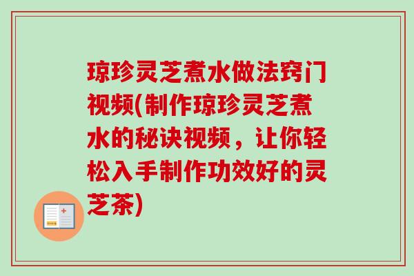 琼珍灵芝煮水做法窍门视频(制作琼珍灵芝煮水的秘诀视频，让你轻松入手制作功效好的灵芝茶)-第1张图片-卓越灵芝孢子粉