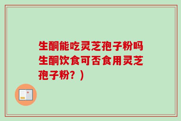 生酮能吃灵芝孢子粉吗生酮饮食可否食用灵芝孢子粉？)-第1张图片-卓越灵芝孢子粉