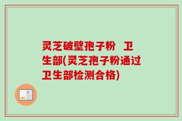 灵芝破壁孢子粉 卫生部(灵芝孢子粉通过卫生部检测合格)-第1张图片-卓越灵芝孢子粉 灵芝破壁孢子粉 卫生部(灵芝孢子粉通过卫生部检测合格)-第1张图片-卓越灵芝孢子粉