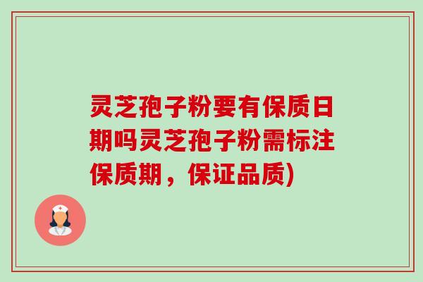 灵芝孢子粉要有保质日期吗灵芝孢子粉需标注保质期,保证品质)-第1张图片-卓越灵芝孢子粉 灵芝孢子粉要有保质日期吗灵芝孢子粉需标注保质期,保证品质)-第1张图片-卓越灵芝孢子粉