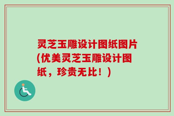 灵芝玉雕设计图纸图片(优美灵芝玉雕设计图纸,珍贵无比!)-第1张图片-卓越灵芝孢子粉 灵芝玉雕设计图纸图片(优美灵芝玉雕设计图纸,珍贵无比!)-第1张图片-卓越灵芝孢子粉