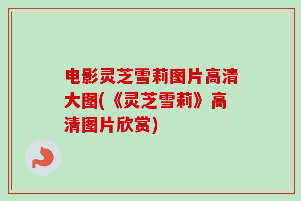 电影灵芝雪莉图片高清大图(《灵芝雪莉》高清图片欣赏)-第1张图片-卓越灵芝孢子粉