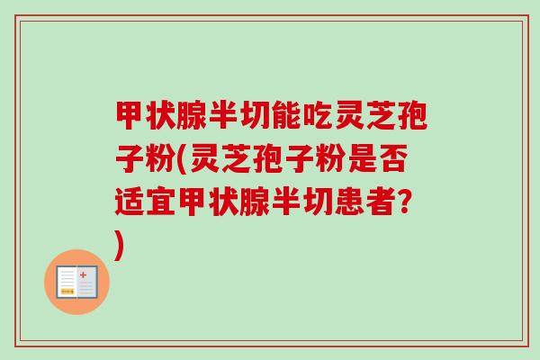 甲状腺半切能吃灵芝孢子粉(灵芝孢子粉是否适宜甲状腺半切患者?)-第1张图片-卓越灵芝孢子粉 甲状腺半切能吃灵芝孢子粉(灵芝孢子粉是否适宜甲状腺半切患者?)-第1张图片-卓越灵芝孢子粉