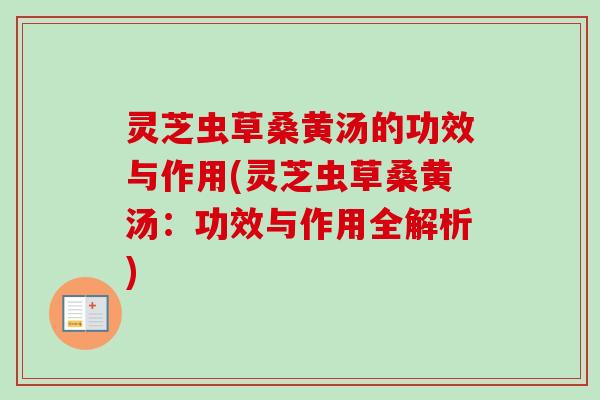 灵芝虫草桑黄汤的功效与作用(灵芝虫草桑黄汤:功效与作用全解析)-第1张图片-卓越灵芝孢子粉 灵芝虫草桑黄汤的功效与作用(灵芝虫草桑黄汤:功效与作用全解析)-第1张图片-卓越灵芝孢子粉