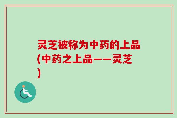 灵芝被称为中药的上品(中药之上品——灵芝)-第1张图片-卓越灵芝孢子粉 灵芝被称为中药的上品(中药之上品——灵芝)-第1张图片-卓越灵芝孢子粉