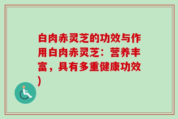 白肉赤灵芝的功效与作用白肉赤灵芝:营养丰富,具有多重健康功效)-第1张图片-卓越灵芝孢子粉 白肉赤灵芝的功效与作用白肉赤灵芝:营养丰富,具有多重健康功效)-第1张图片-卓越灵芝孢子粉