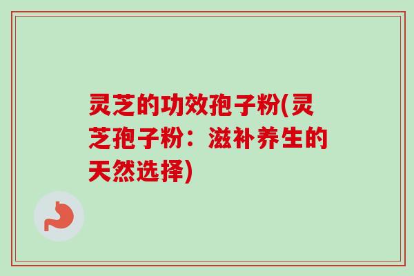 灵芝的功效孢子粉(灵芝孢子粉:滋补养生的天然选择)-第1张图片-卓越灵芝孢子粉 灵芝的功效孢子粉(灵芝孢子粉:滋补养生的天然选择)-第1张图片-卓越灵芝孢子粉
