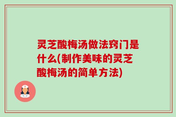 灵芝酸梅汤做法窍门是什么(制作美味的灵芝酸梅汤的简单方法)-第1张图片-卓越灵芝孢子粉 灵芝酸梅汤做法窍门是什么(制作美味的灵芝酸梅汤的简单方法)-第1张图片-卓越灵芝孢子粉
