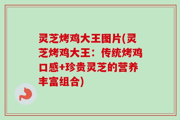 灵芝烤鸡大王图片(灵芝烤鸡大王：传统烤鸡口感+珍贵灵芝的营养丰富组合)-第1张图片-卓越灵芝孢子粉