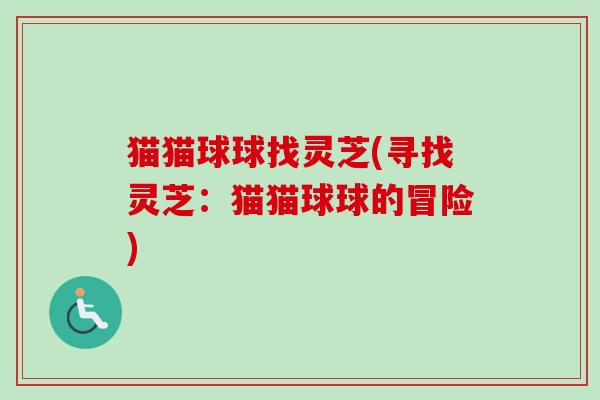 猫猫球球找灵芝(寻找灵芝：猫猫球球的冒险)-第1张图片-卓越灵芝孢子粉