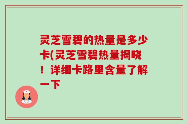 灵芝雪碧的热量是多少卡(灵芝雪碧热量揭晓!详细卡路里含量了解一下-第1张图片-卓越灵芝孢子粉 灵芝雪碧的热量是多少卡(灵芝雪碧热量揭晓!详细卡路里含量了解一下-第1张图片-卓越灵芝孢子粉