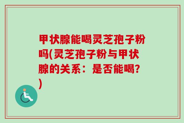 甲状腺能喝灵芝孢子粉吗(灵芝孢子粉与甲状腺的关系:是否能喝?)-第1张图片-卓越灵芝孢子粉 甲状腺能喝灵芝孢子粉吗(灵芝孢子粉与甲状腺的关系:是否能喝?)-第1张图片-卓越灵芝孢子粉