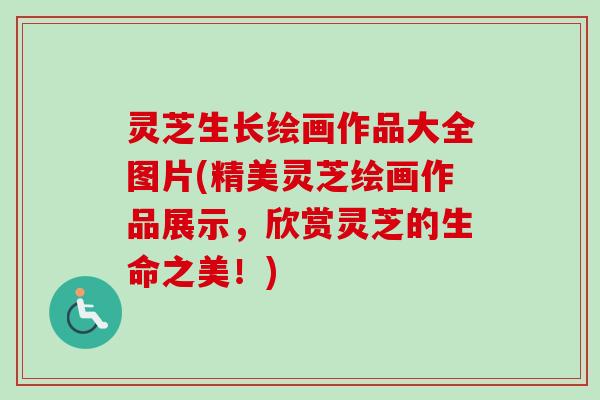 灵芝生长绘画作品大全图片(精美灵芝绘画作品展示,欣赏灵芝的生命之美!)-第1张图片-卓越灵芝孢子粉 灵芝生长绘画作品大全图片(精美灵芝绘画作品展示,欣赏灵芝的生命之美!)-第1张图片-卓越灵芝孢子粉