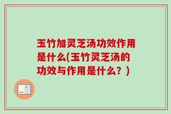 玉竹加灵芝汤功效作用是什么(玉竹灵芝汤的功效与作用是什么？)-第1张图片-卓越灵芝孢子粉