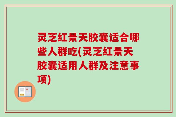 灵芝红景天胶囊适合哪些人群吃(灵芝红景天胶囊适用人群及注意事项)-第1张图片-卓越灵芝孢子粉 灵芝红景天胶囊适合哪些人群吃(灵芝红景天胶囊适用人群及注意事项)-第1张图片-卓越灵芝孢子粉
