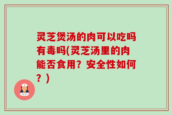 灵芝煲汤的肉可以吃吗有毒吗(灵芝汤里的肉能否食用?安全性如何?)-第1张图片-卓越灵芝孢子粉 灵芝煲汤的肉可以吃吗有毒吗(灵芝汤里的肉能否食用?安全性如何?)-第1张图片-卓越灵芝孢子粉