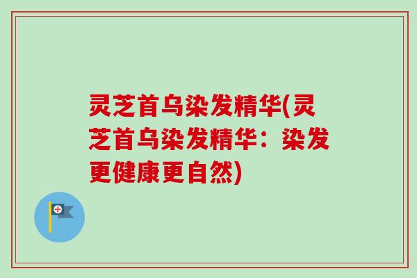 灵芝首乌染发精华(灵芝首乌染发精华：染发更健康更自然)-第1张图片-卓越灵芝孢子粉