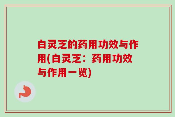 白灵芝的药用功效与作用(白灵芝:药用功效与作用一览)-第1张图片-卓越灵芝孢子粉 白灵芝的药用功效与作用(白灵芝:药用功效与作用一览)-第1张图片-卓越灵芝孢子粉