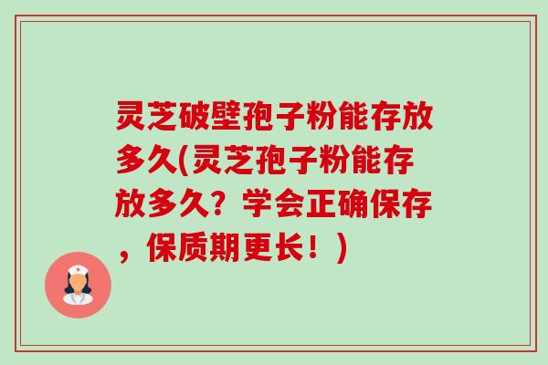 灵芝破壁孢子粉能存放多久(灵芝孢子粉能存放多久?学会正确保存,保质期更长!)-第1张图片-卓越灵芝孢子粉 灵芝破壁孢子粉能存放多久(灵芝孢子粉能存放多久?学会正确保存,保质期更长!)-第1张图片-卓越灵芝孢子粉
