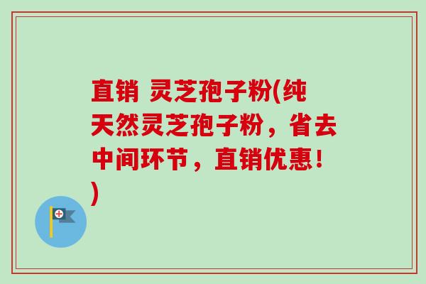 直销 灵芝孢子粉(纯天然灵芝孢子粉,省去中间环节,直销优惠!)-第1张图片-卓越灵芝孢子粉 直销 灵芝孢子粉(纯天然灵芝孢子粉,省去中间环节,直销优惠!)-第1张图片-卓越灵芝孢子粉