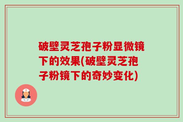 破壁灵芝孢子粉显微镜下的效果(破壁灵芝孢子粉镜下的奇妙变化)-第1张图片-卓越灵芝孢子粉 破壁灵芝孢子粉显微镜下的效果(破壁灵芝孢子粉镜下的奇妙变化)-第1张图片-卓越灵芝孢子粉