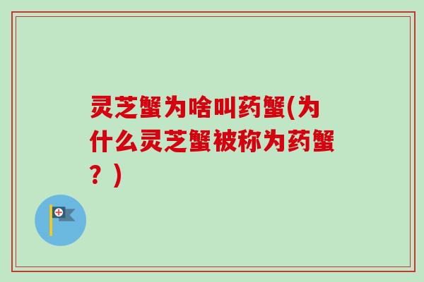 灵芝蟹为啥叫药蟹(为什么灵芝蟹被称为药蟹?)-第1张图片-卓越灵芝孢子粉 灵芝蟹为啥叫药蟹(为什么灵芝蟹被称为药蟹?)-第1张图片-卓越灵芝孢子粉