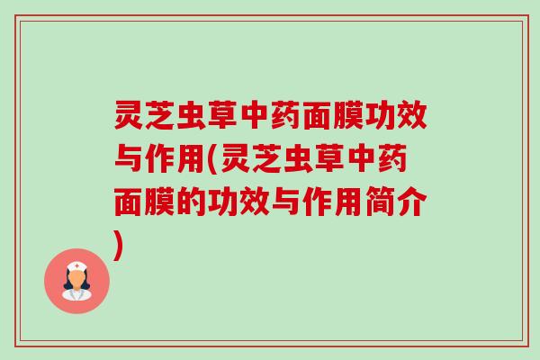 灵芝虫草中药面膜功效与作用(灵芝虫草中药面膜的功效与作用简介)-第1张图片-卓越灵芝孢子粉