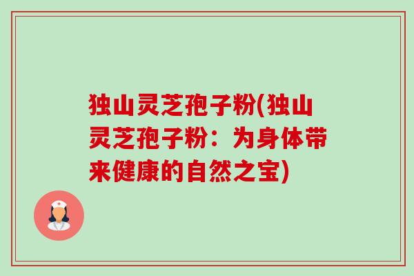 独山灵芝孢子粉(独山灵芝孢子粉:为身体带来健康的自然之宝)-第1张图片-卓越灵芝孢子粉 独山灵芝孢子粉(独山灵芝孢子粉:为身体带来健康的自然之宝)-第1张图片-卓越灵芝孢子粉