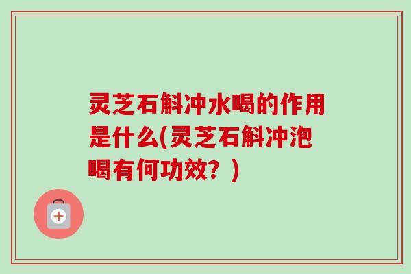 灵芝石斛冲水喝的作用是什么(灵芝石斛冲泡喝有何功效?)-第1张图片-卓越灵芝孢子粉 灵芝石斛冲水喝的作用是什么(灵芝石斛冲泡喝有何功效?)-第1张图片-卓越灵芝孢子粉
