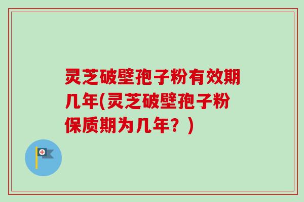灵芝破壁孢子粉有效期几年(灵芝破壁孢子粉保质期为几年？)-第1张图片-卓越灵芝孢子粉