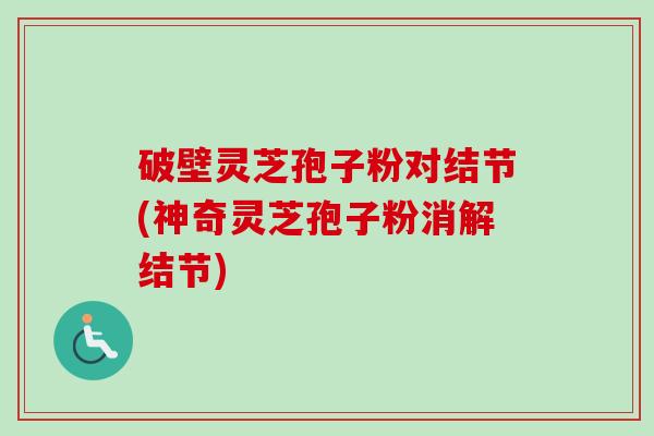 破壁灵芝孢子粉对结节(神奇灵芝孢子粉消解结节)-第1张图片-卓越灵芝孢子粉 破壁灵芝孢子粉对结节(神奇灵芝孢子粉消解结节)-第1张图片-卓越灵芝孢子粉