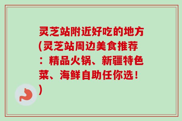 灵芝站附近好吃的地方(灵芝站周边美食推荐:精品火锅、新疆特色菜、海鲜自助任你选!)-第1张图片-卓越灵芝孢子粉 灵芝站附近好吃的地方(灵芝站周边美食推荐:精品火锅、新疆特色菜、海鲜自助任你选!)-第1张图片-卓越灵芝孢子粉