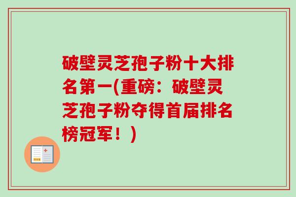 破壁灵芝孢子粉十大排名第一(重磅:破壁灵芝孢子粉夺得首届排名榜冠军!)-第1张图片-卓越灵芝孢子粉 破壁灵芝孢子粉十大排名第一(重磅:破壁灵芝孢子粉夺得首届排名榜冠军!)-第1张图片-卓越灵芝孢子粉