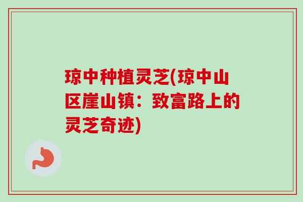 琼中种植灵芝(琼中山区崖山镇：致富路上的灵芝奇迹)-第1张图片-卓越灵芝孢子粉
