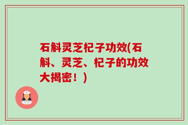 石斛灵芝杞子功效(石斛、灵芝、杞子的功效大揭密!)-第1张图片-卓越灵芝孢子粉 石斛灵芝杞子功效(石斛、灵芝、杞子的功效大揭密!)-第1张图片-卓越灵芝孢子粉