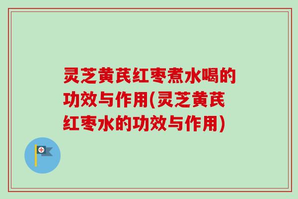 灵芝黄芪红枣煮水喝的功效与作用(灵芝黄芪红枣水的功效与作用)-第1张图片-卓越灵芝孢子粉 灵芝黄芪红枣煮水喝的功效与作用(灵芝黄芪红枣水的功效与作用)-第1张图片-卓越灵芝孢子粉