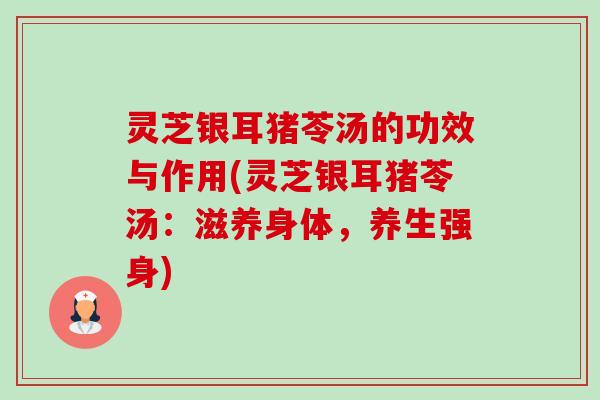 灵芝银耳猪苓汤的功效与作用(灵芝银耳猪苓汤:滋养身体,养生强身)-第1张图片-卓越灵芝孢子粉 灵芝银耳猪苓汤的功效与作用(灵芝银耳猪苓汤:滋养身体,养生强身)-第1张图片-卓越灵芝孢子粉