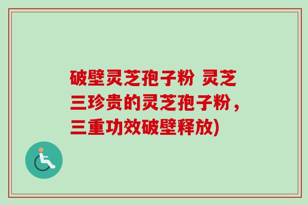 破壁灵芝孢子粉 灵芝三珍贵的灵芝孢子粉,三重功效破壁释放)-第1张图片-卓越灵芝孢子粉 破壁灵芝孢子粉 灵芝三珍贵的灵芝孢子粉,三重功效破壁释放)-第1张图片-卓越灵芝孢子粉
