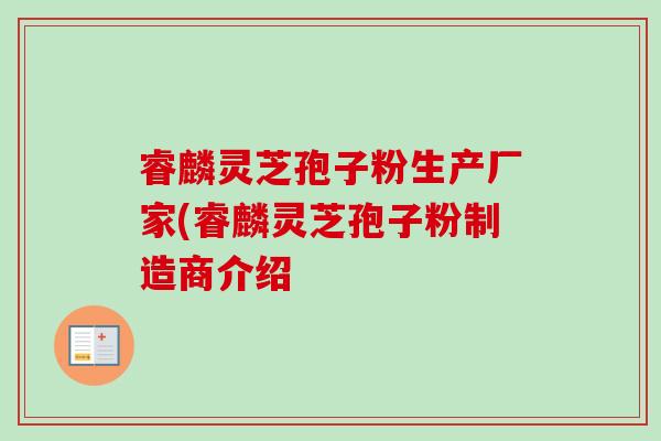 睿麟灵芝孢子粉生产厂家(睿麟灵芝孢子粉制造商介绍-第1张图片-卓越灵芝孢子粉 睿麟灵芝孢子粉生产厂家(睿麟灵芝孢子粉制造商介绍-第1张图片-卓越灵芝孢子粉