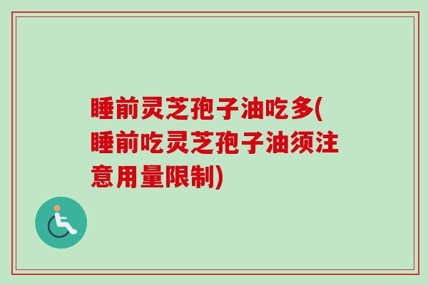 睡前灵芝孢子油吃多(睡前吃灵芝孢子油须注意用量限制)-第1张图片-卓越灵芝孢子粉 睡前灵芝孢子油吃多(睡前吃灵芝孢子油须注意用量限制)-第1张图片-卓越灵芝孢子粉