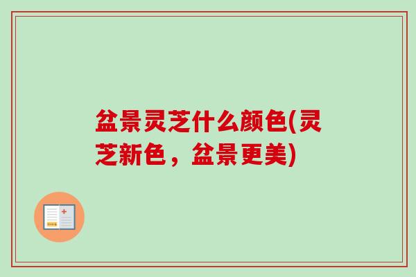 盆景灵芝什么颜色(灵芝新色,盆景更美)-第1张图片-卓越灵芝孢子粉 盆景灵芝什么颜色(灵芝新色,盆景更美)-第1张图片-卓越灵芝孢子粉