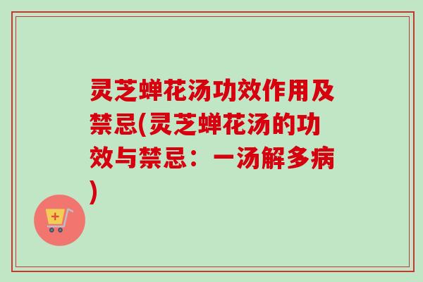 灵芝蝉花汤功效作用及禁忌(灵芝蝉花汤的功效与禁忌:一汤解多病)-第1张图片-卓越灵芝孢子粉 灵芝蝉花汤功效作用及禁忌(灵芝蝉花汤的功效与禁忌:一汤解多病)-第1张图片-卓越灵芝孢子粉