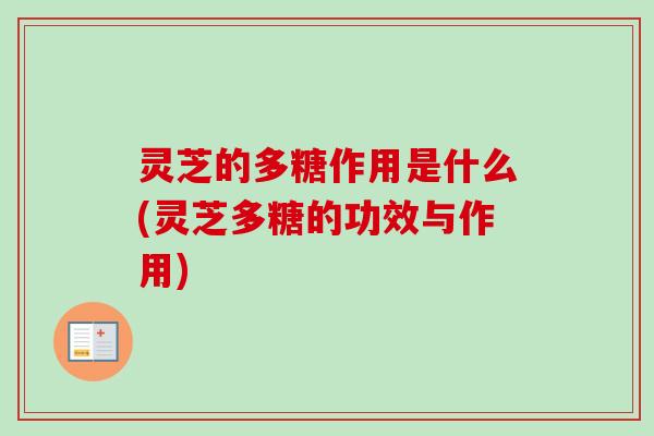 灵芝的多糖作用是什么(灵芝多糖的功效与作用)-第1张图片-卓越灵芝孢子粉 灵芝的多糖作用是什么(灵芝多糖的功效与作用)-第1张图片-卓越灵芝孢子粉