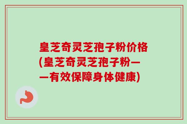 皇芝奇灵芝孢子粉价格(皇芝奇灵芝孢子粉——有效保障身体健康)-第1张图片-卓越灵芝孢子粉 皇芝奇灵芝孢子粉价格(皇芝奇灵芝孢子粉——有效保障身体健康)-第1张图片-卓越灵芝孢子粉