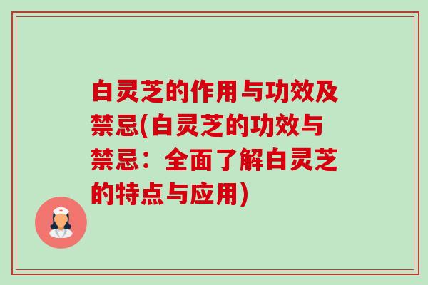 白灵芝的作用与功效及禁忌(白灵芝的功效与禁忌：全面了解白灵芝的特点与应用)-第1张图片-卓越灵芝孢子粉