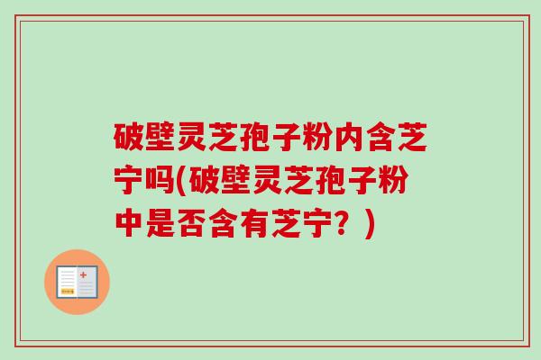 破壁灵芝孢子粉内含芝宁吗(破壁灵芝孢子粉中是否含有芝宁?)-第1张图片-卓越灵芝孢子粉 破壁灵芝孢子粉内含芝宁吗(破壁灵芝孢子粉中是否含有芝宁?)-第1张图片-卓越灵芝孢子粉