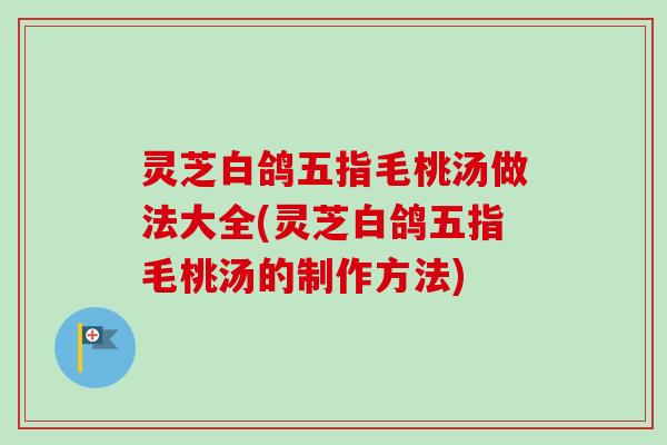 灵芝白鸽五指毛桃汤做法大全(灵芝白鸽五指毛桃汤的制作方法)-第1张图片-卓越灵芝孢子粉 灵芝白鸽五指毛桃汤做法大全(灵芝白鸽五指毛桃汤的制作方法)-第1张图片-卓越灵芝孢子粉